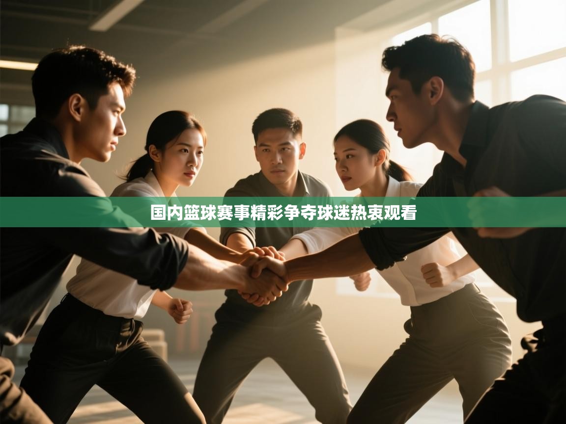 国内篮球赛事精彩争夺球迷热衷观看 第2张