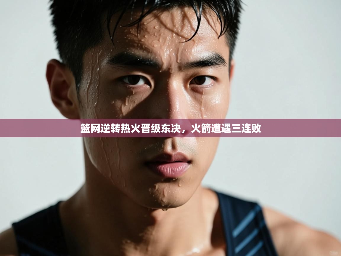 篮网逆转热火晋级东决,火箭遭遇三连败 第1张