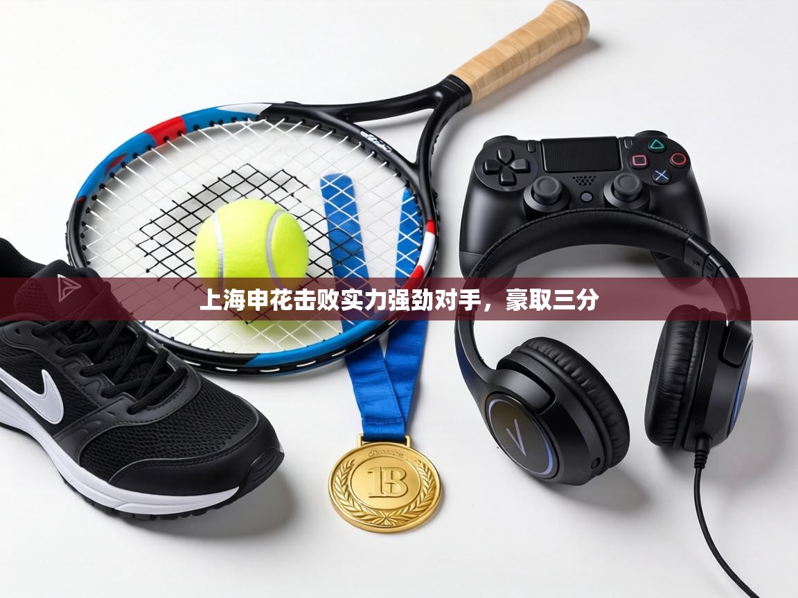 上海申花击败实力强劲对手,豪取三分 第1张